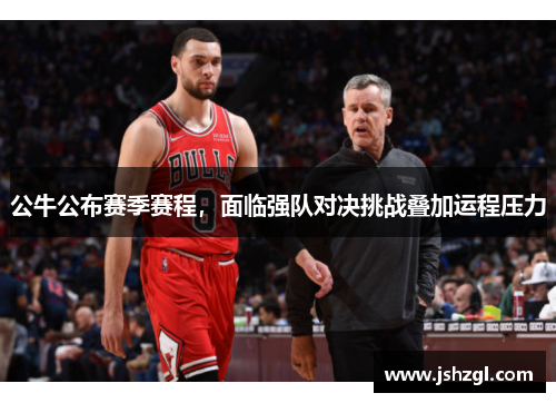 公牛公布赛季赛程，面临强队对决挑战叠加运程压力