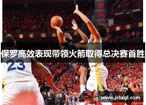 保罗高效表现带领火箭取得总决赛首胜