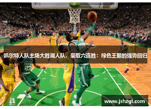 凯尔特人队主场大胜湖人队，豪取六连胜：绿色王朝的强势回归