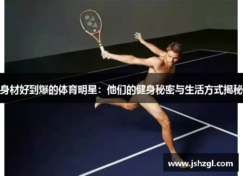 身材好到爆的体育明星：他们的健身秘密与生活方式揭秘