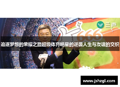 追逐梦想的荣耀之路超级体育明星的逆袭人生与友谊的交织
