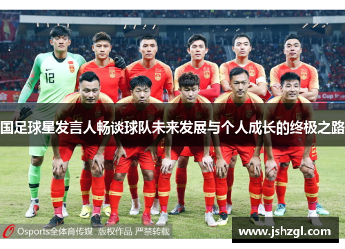 国足球星发言人畅谈球队未来发展与个人成长的终极之路