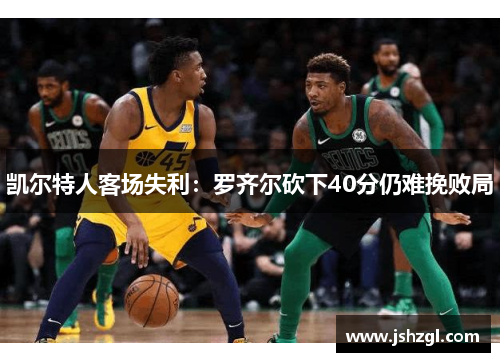 凯尔特人客场失利：罗齐尔砍下40分仍难挽败局