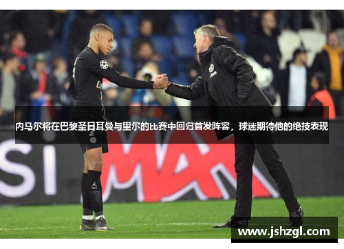 内马尔将在巴黎圣日耳曼与里尔的比赛中回归首发阵容，球迷期待他的绝技表现
