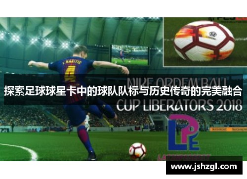 探索足球球星卡中的球队队标与历史传奇的完美融合