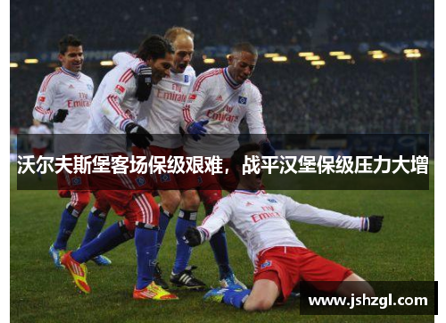 沃尔夫斯堡客场保级艰难，战平汉堡保级压力大增
