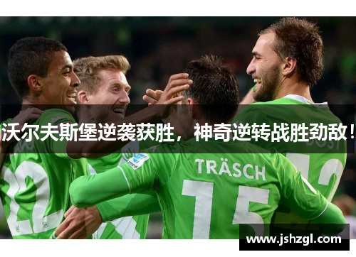 沃尔夫斯堡逆袭获胜，神奇逆转战胜劲敌！