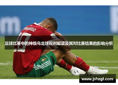 足球比赛中的神级乌龙球规则解读及其对比赛结果的影响分析