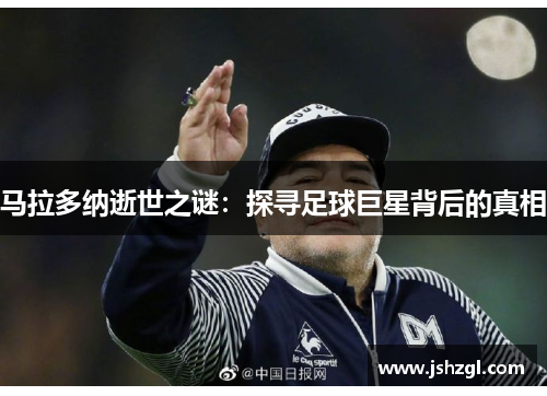 马拉多纳逝世之谜：探寻足球巨星背后的真相