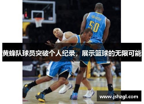 黄蜂队球员突破个人纪录，展示篮球的无限可能