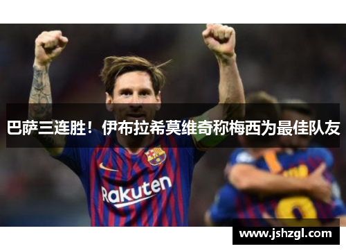 巴萨三连胜！伊布拉希莫维奇称梅西为最佳队友