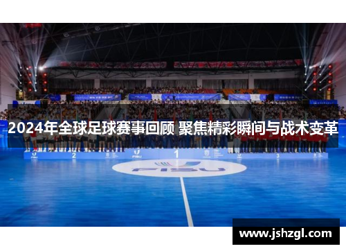 2024年全球足球赛事回顾 聚焦精彩瞬间与战术变革