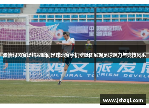 激情绿茵赛场精彩瞬间足球比赛手机壁纸图展现足球魅力与竞技风采