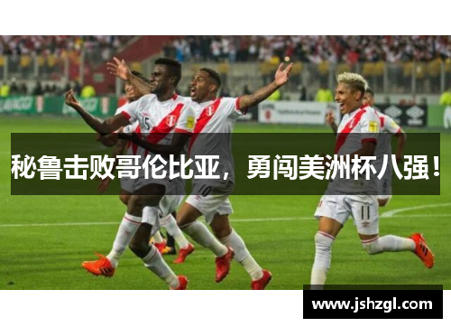 秘鲁击败哥伦比亚，勇闯美洲杯八强！