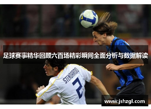 足球赛事精华回顾六百场精彩瞬间全面分析与数据解读