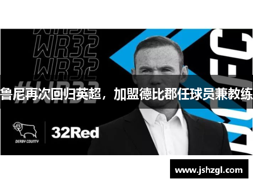鲁尼再次回归英超，加盟德比郡任球员兼教练