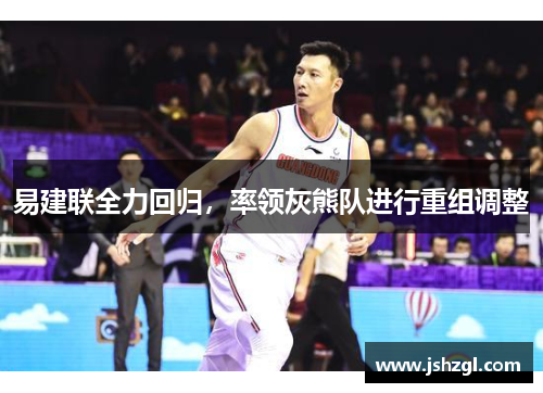 易建联全力回归，率领灰熊队进行重组调整
