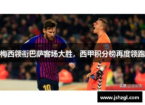 梅西领衔巴萨客场大胜，西甲积分榜再度领跑