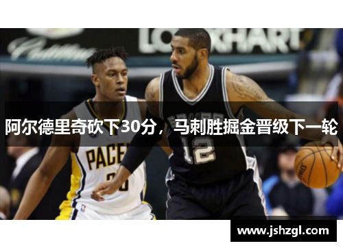 阿尔德里奇砍下30分，马刺胜掘金晋级下一轮