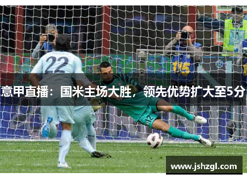 意甲直播：国米主场大胜，领先优势扩大至5分
