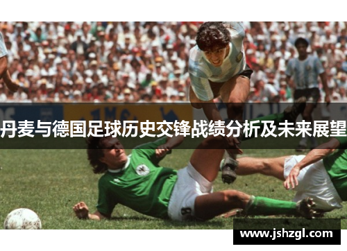 丹麦与德国足球历史交锋战绩分析及未来展望
