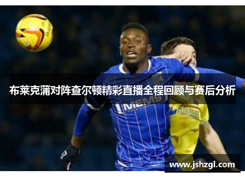 布莱克蒲对阵查尔顿精彩直播全程回顾与赛后分析