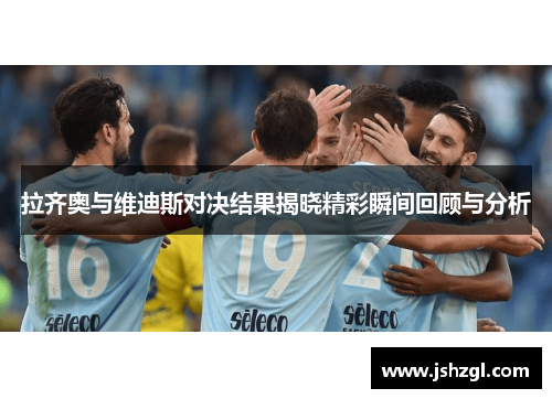 拉齐奥与维迪斯对决结果揭晓精彩瞬间回顾与分析