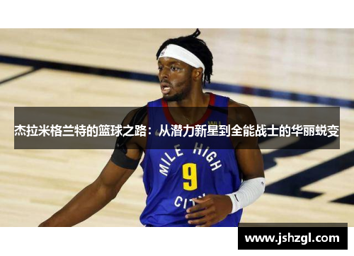 杰拉米格兰特的篮球之路：从潜力新星到全能战士的华丽蜕变