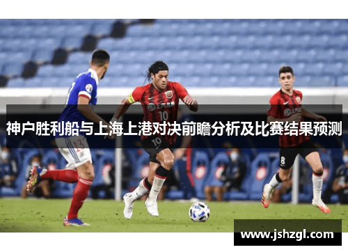 神户胜利船与上海上港对决前瞻分析及比赛结果预测