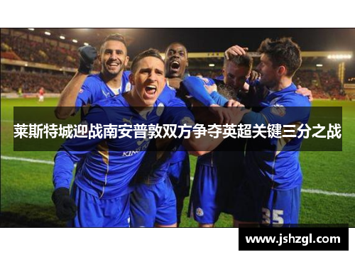 莱斯特城迎战南安普敦双方争夺英超关键三分之战