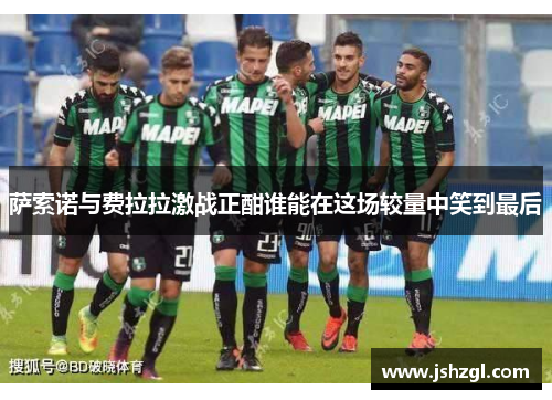 萨索诺与费拉拉激战正酣谁能在这场较量中笑到最后