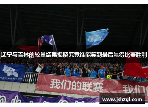 辽宁与吉林的较量结果揭晓究竟谁能笑到最后赢得比赛胜利