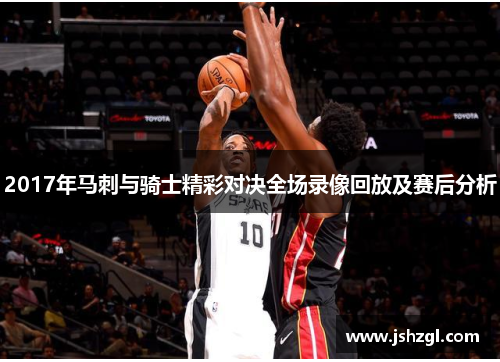 2017年马刺与骑士精彩对决全场录像回放及赛后分析