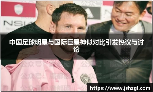 中国足球明星与国际巨星神似对比引发热议与讨论