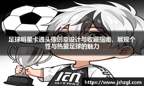足球明星卡通头像创意设计与收藏指南，展现个性与热爱足球的魅力
