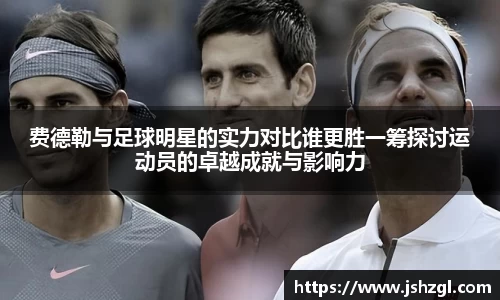 费德勒与足球明星的实力对比谁更胜一筹探讨运动员的卓越成就与影响力